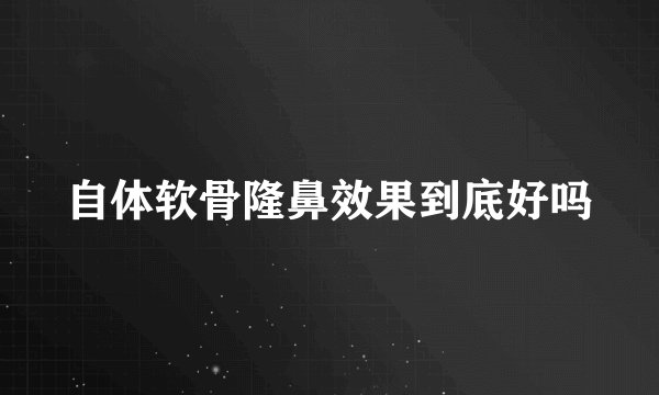 自体软骨隆鼻效果到底好吗