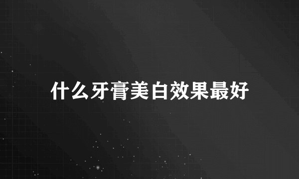 什么牙膏美白效果最好