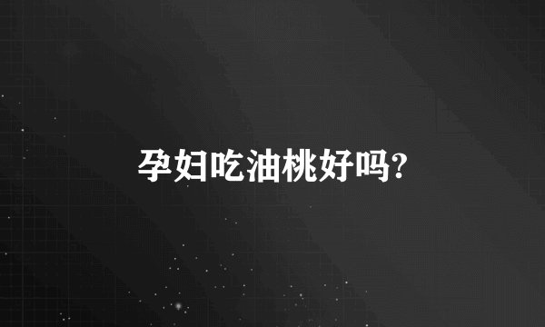 孕妇吃油桃好吗?