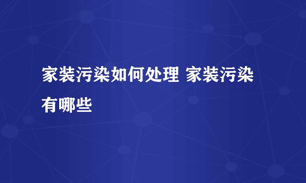家装污染如何处理 家装污染有哪些