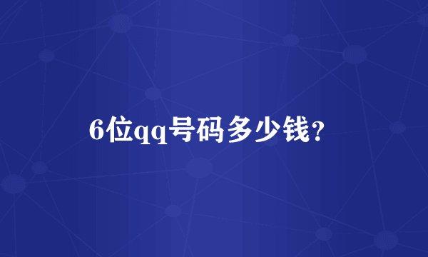 6位qq号码多少钱？