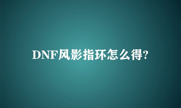 DNF风影指环怎么得?
