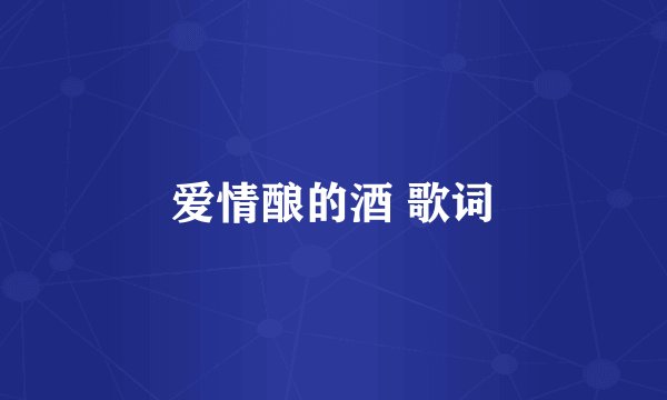爱情酿的酒 歌词