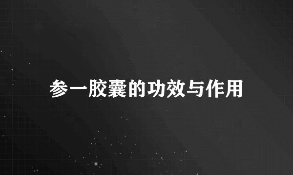 参一胶囊的功效与作用