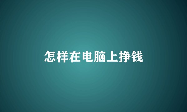 怎样在电脑上挣钱