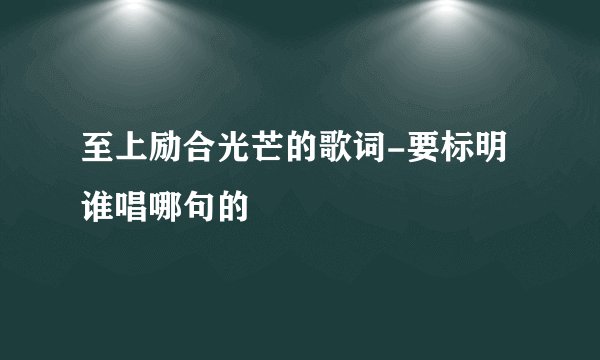 至上励合光芒的歌词-要标明谁唱哪句的