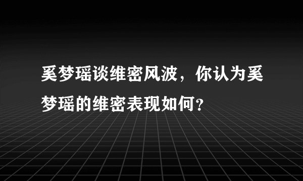 奚梦瑶谈维密风波，你认为奚梦瑶的维密表现如何？