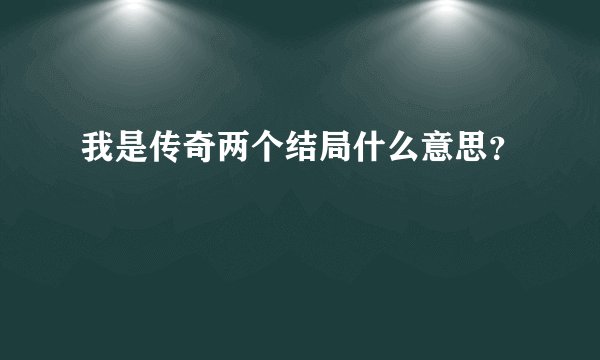 我是传奇两个结局什么意思？