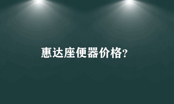 惠达座便器价格?