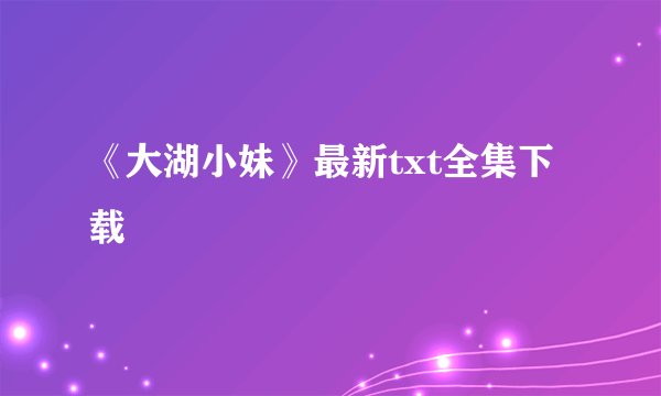《大湖小妹》最新txt全集下载