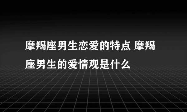 摩羯座男生恋爱的特点 摩羯座男生的爱情观是什么