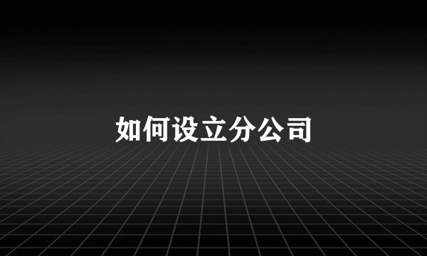 如何设立分公司