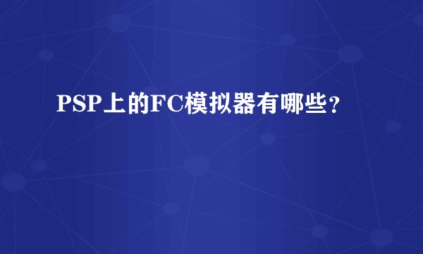 PSP上的FC模拟器有哪些？