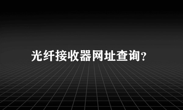 光纤接收器网址查询?
