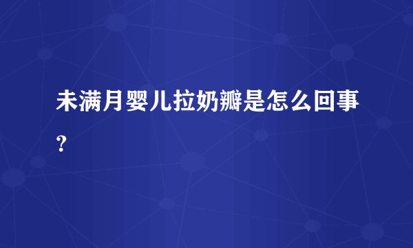 未满月婴儿拉奶瓣是怎么回事？