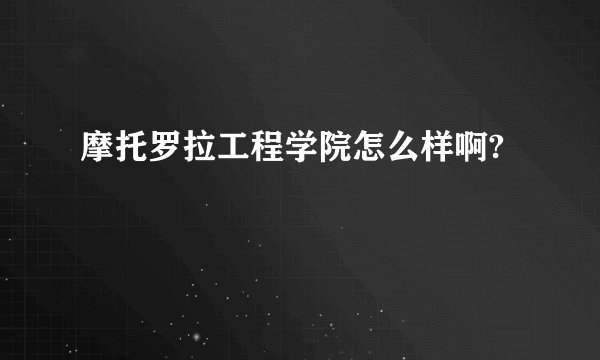 摩托罗拉工程学院怎么样啊?