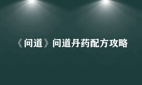 《问道》问道丹药配方攻略