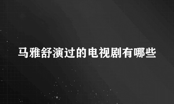 马雅舒演过的电视剧有哪些