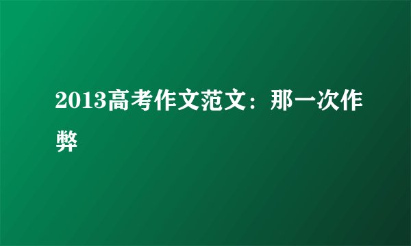 2013高考作文范文：那一次作弊