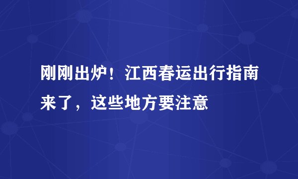 刚刚出炉!江西春运出行指南来了,这些地方要注意