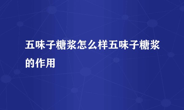 五味子糖浆怎么样五味子糖浆的作用