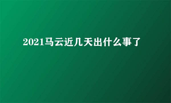 2021马云近几天出什么事了