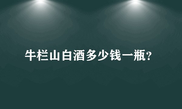 牛栏山白酒多少钱一瓶？