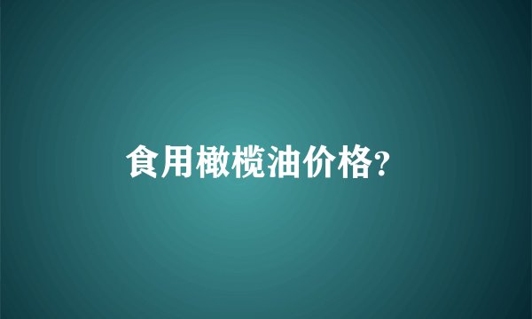 食用橄榄油价格?