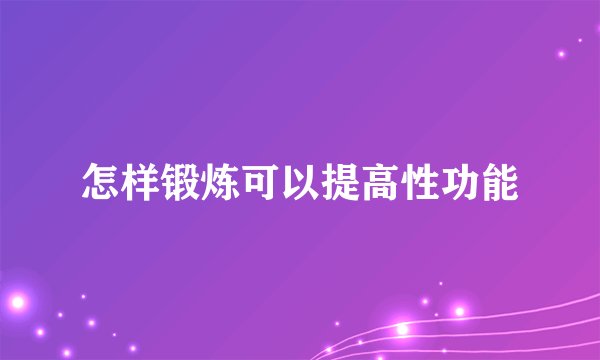怎样锻炼可以提高性功能