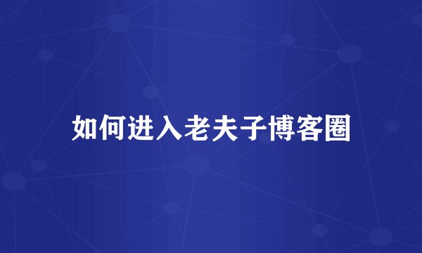 如何进入老夫子博客圈