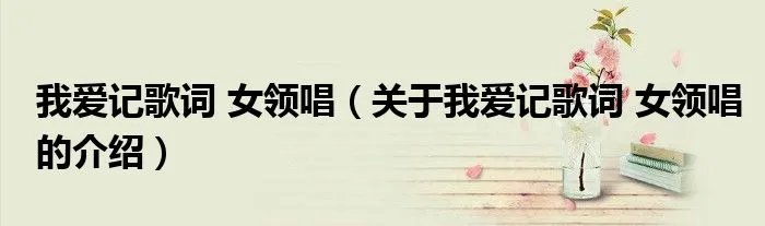 我爱记歌词 女领唱(关于我爱记歌词 女领唱的介绍)