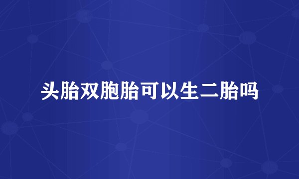 头胎双胞胎可以生二胎吗
