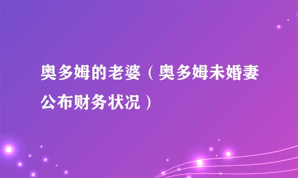 奥多姆的老婆(奥多姆未婚妻公布财务状况)