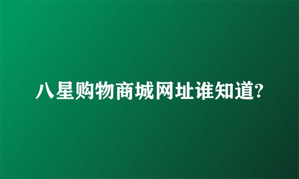 八星购物商城网址谁知道?