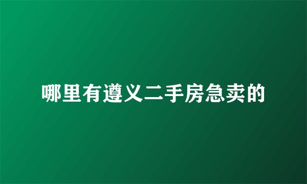 哪里有遵义二手房急卖的