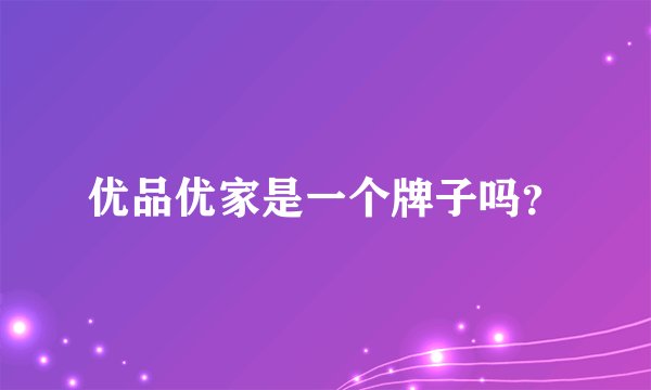 优品优家是一个牌子吗?