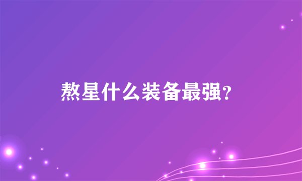 熬星什么装备最强？