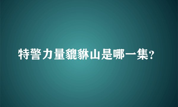 特警力量貔貅山是哪一集？