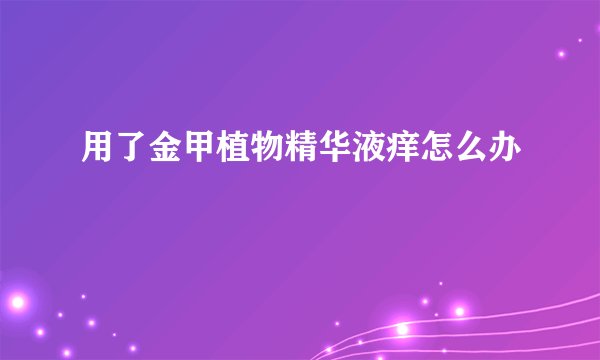 用了金甲植物精华液痒怎么办