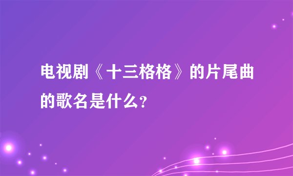 电视剧《十三格格》的片尾曲的歌名是什么？
