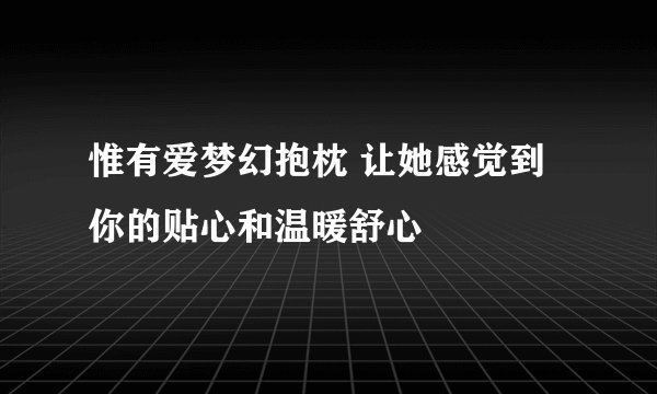 惟有爱梦幻抱枕 让她感觉到你的贴心和温暖舒心