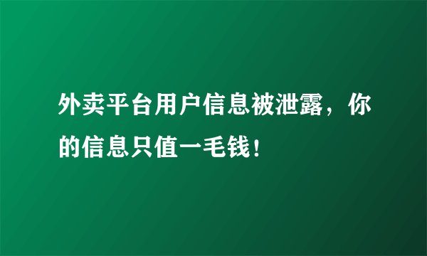 外卖平台用户信息被泄露，你的信息只值一毛钱！
