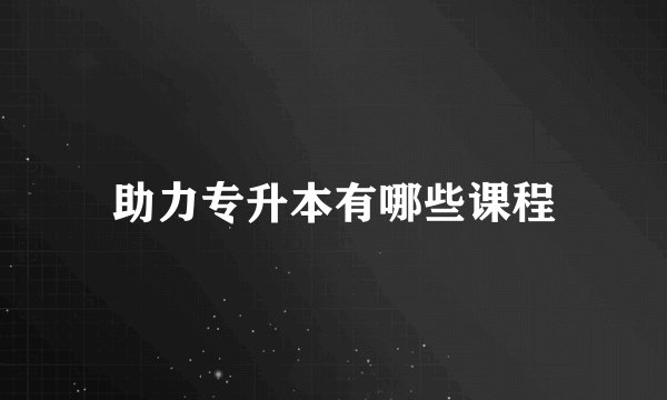 助力专升本有哪些课程