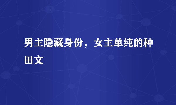 男主隐藏身份，女主单纯的种田文