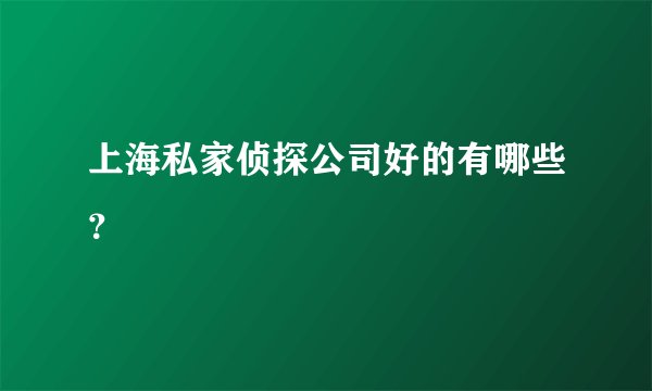上海私家侦探公司好的有哪些？