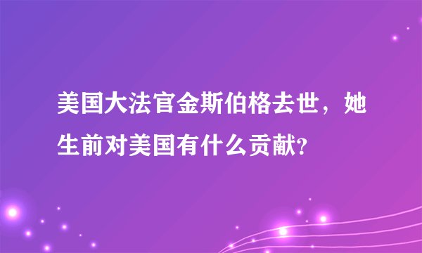 美国大法官金斯伯格去世，她生前对美国有什么贡献？
