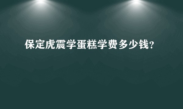 保定虎震学蛋糕学费多少钱?