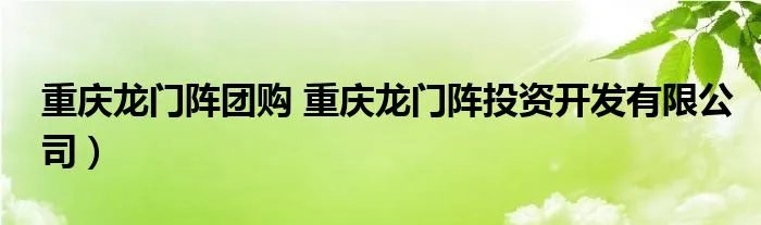 重庆龙门阵团购 重庆龙门阵投资开发有限公司）