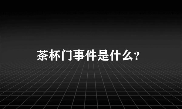 茶杯门事件是什么？