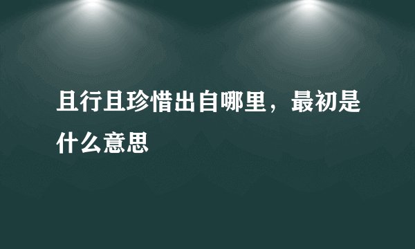 且行且珍惜出自哪里,最初是什么意思
